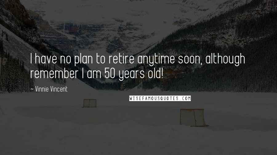 Vinnie Vincent Quotes: I have no plan to retire anytime soon, although remember I am 50 years old!