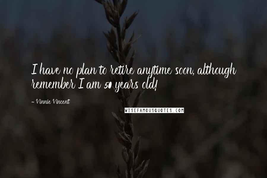 Vinnie Vincent Quotes: I have no plan to retire anytime soon, although remember I am 50 years old!
