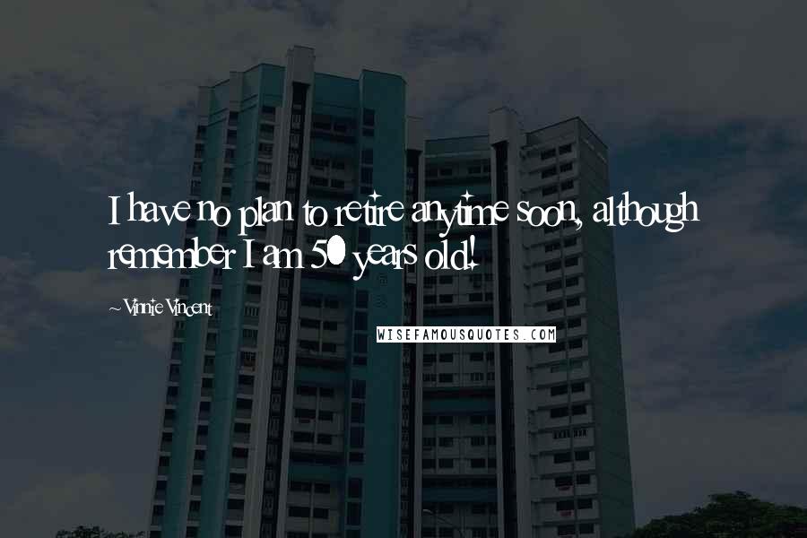 Vinnie Vincent Quotes: I have no plan to retire anytime soon, although remember I am 50 years old!