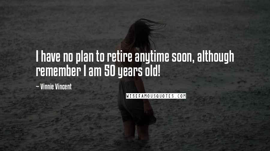 Vinnie Vincent Quotes: I have no plan to retire anytime soon, although remember I am 50 years old!