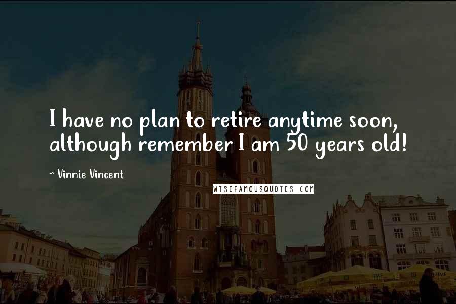 Vinnie Vincent Quotes: I have no plan to retire anytime soon, although remember I am 50 years old!