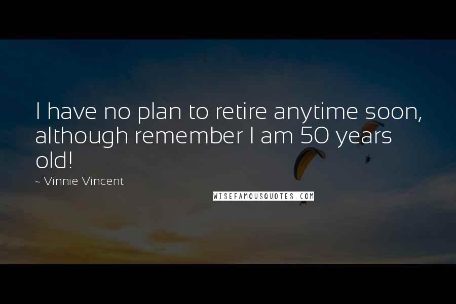 Vinnie Vincent Quotes: I have no plan to retire anytime soon, although remember I am 50 years old!