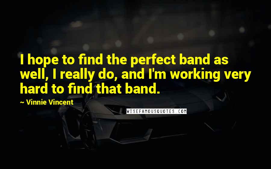 Vinnie Vincent Quotes: I hope to find the perfect band as well, I really do, and I'm working very hard to find that band.