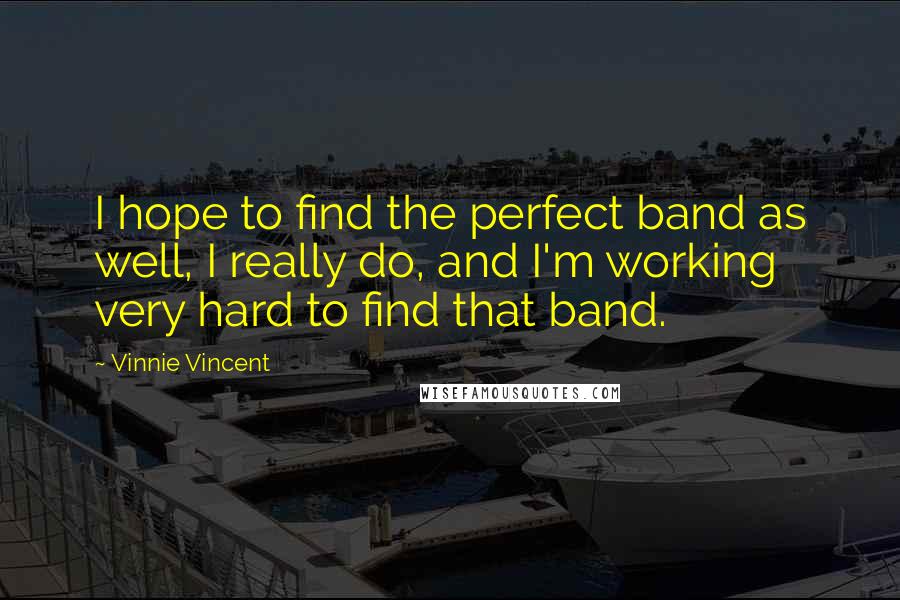 Vinnie Vincent Quotes: I hope to find the perfect band as well, I really do, and I'm working very hard to find that band.