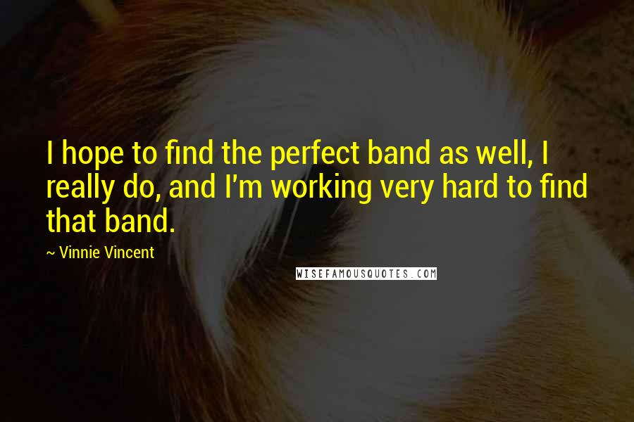 Vinnie Vincent Quotes: I hope to find the perfect band as well, I really do, and I'm working very hard to find that band.