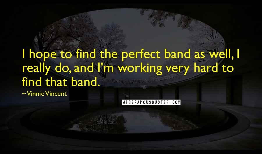 Vinnie Vincent Quotes: I hope to find the perfect band as well, I really do, and I'm working very hard to find that band.