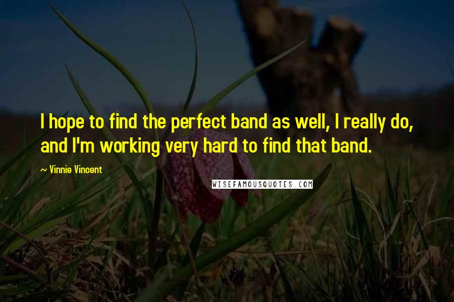 Vinnie Vincent Quotes: I hope to find the perfect band as well, I really do, and I'm working very hard to find that band.