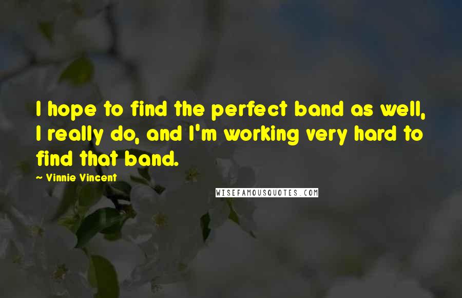 Vinnie Vincent Quotes: I hope to find the perfect band as well, I really do, and I'm working very hard to find that band.