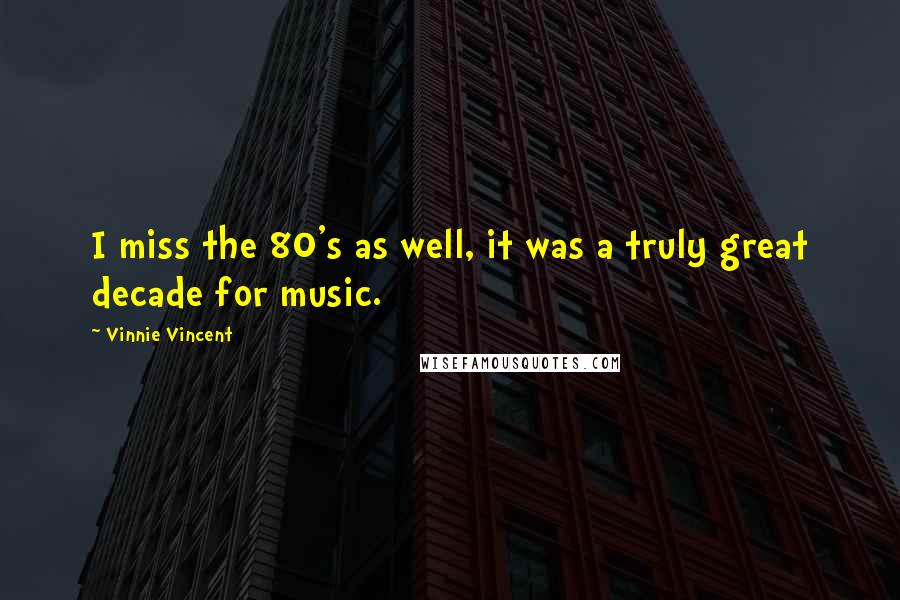 Vinnie Vincent Quotes: I miss the 80's as well, it was a truly great decade for music.