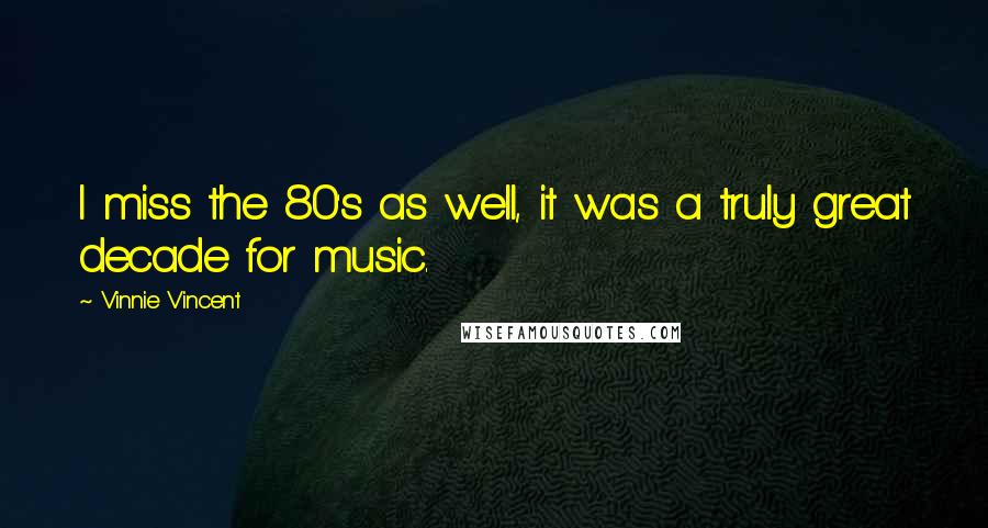 Vinnie Vincent Quotes: I miss the 80's as well, it was a truly great decade for music.