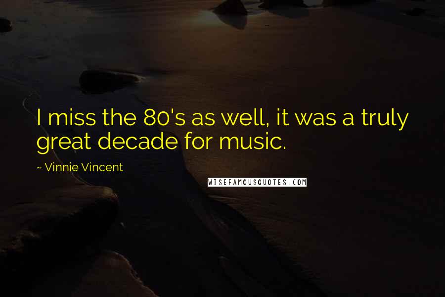 Vinnie Vincent Quotes: I miss the 80's as well, it was a truly great decade for music.