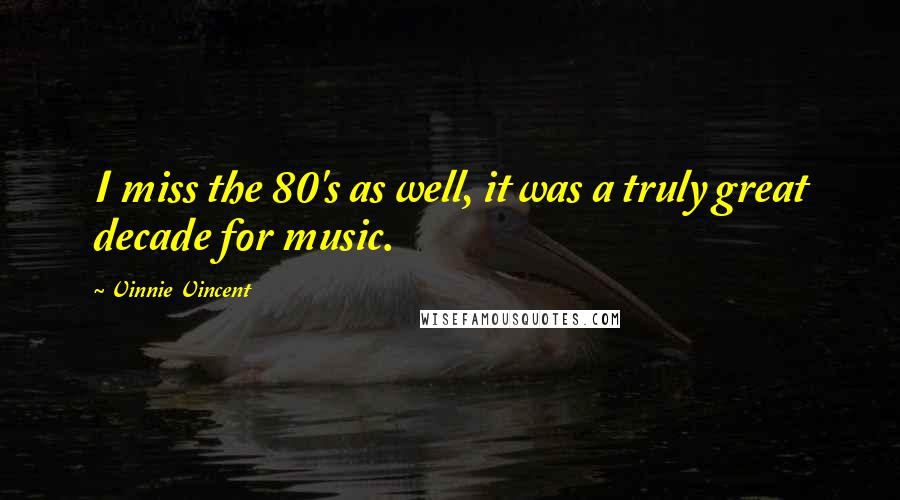Vinnie Vincent Quotes: I miss the 80's as well, it was a truly great decade for music.