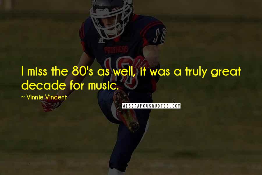 Vinnie Vincent Quotes: I miss the 80's as well, it was a truly great decade for music.
