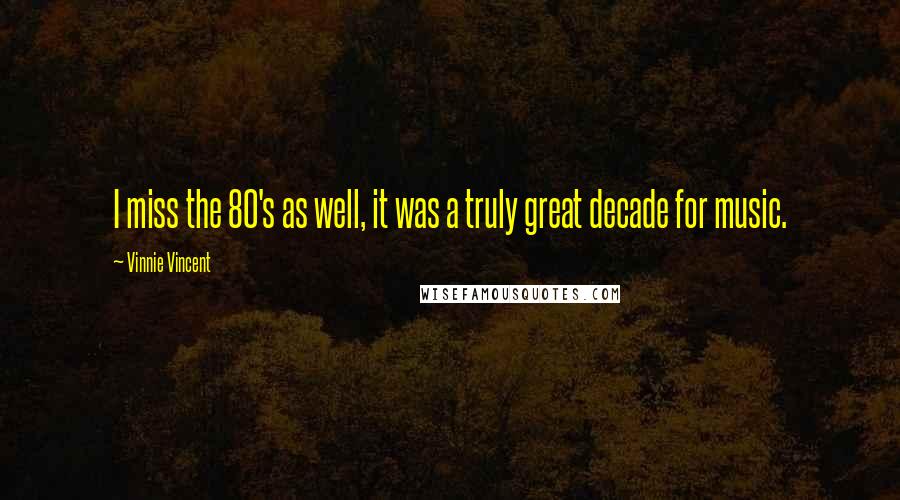 Vinnie Vincent Quotes: I miss the 80's as well, it was a truly great decade for music.