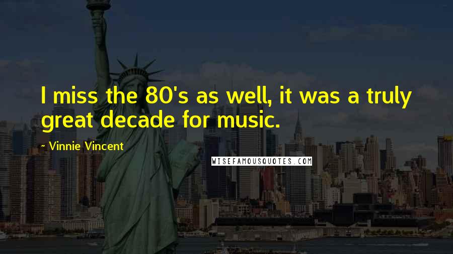 Vinnie Vincent Quotes: I miss the 80's as well, it was a truly great decade for music.