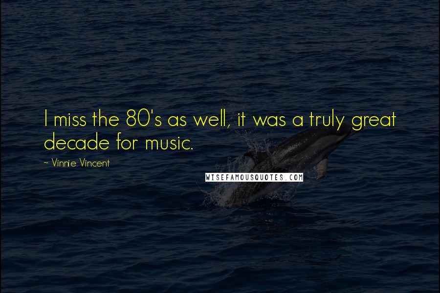 Vinnie Vincent Quotes: I miss the 80's as well, it was a truly great decade for music.