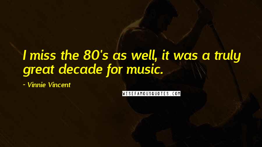 Vinnie Vincent Quotes: I miss the 80's as well, it was a truly great decade for music.