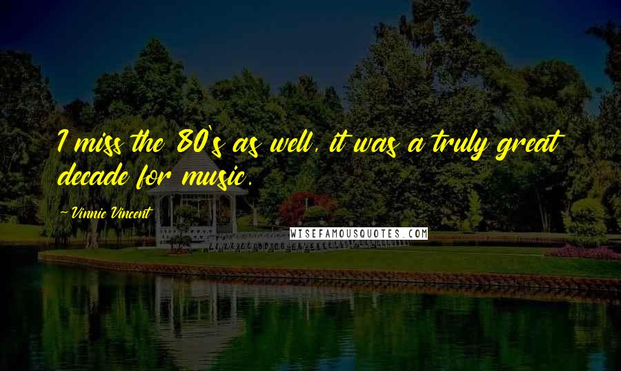 Vinnie Vincent Quotes: I miss the 80's as well, it was a truly great decade for music.