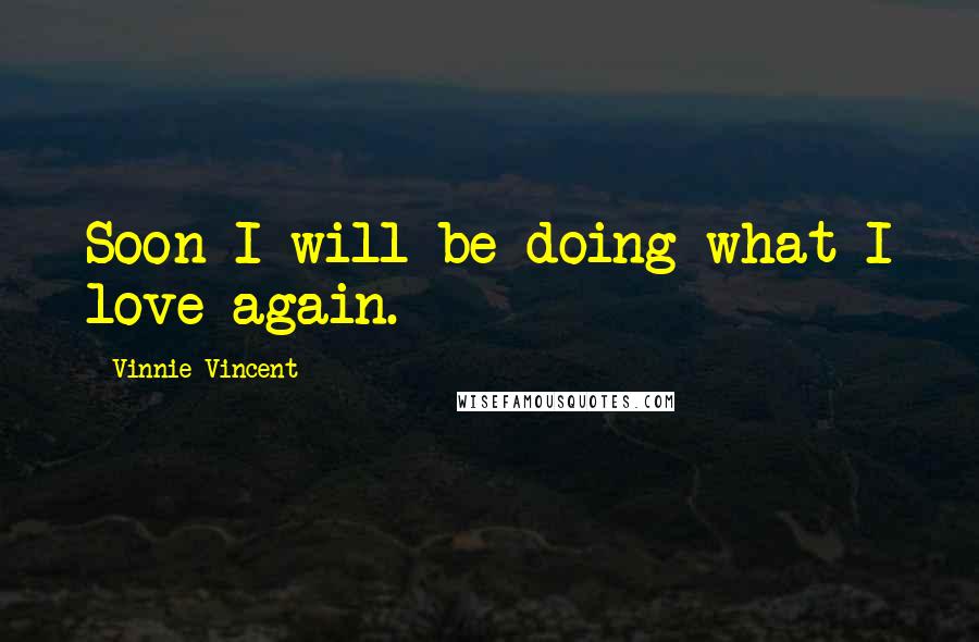 Vinnie Vincent Quotes: Soon I will be doing what I love again.