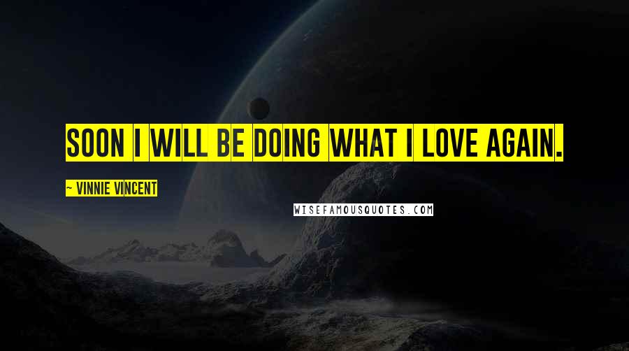Vinnie Vincent Quotes: Soon I will be doing what I love again.