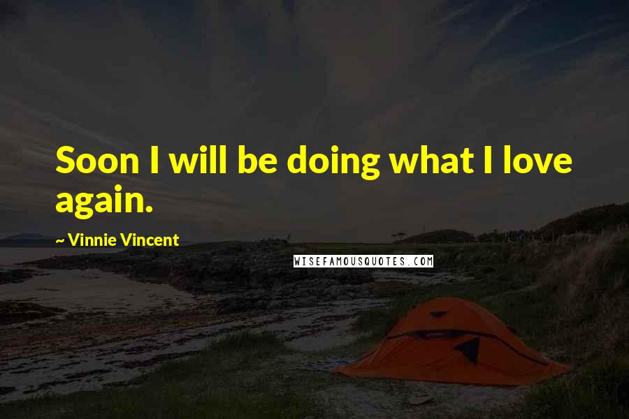 Vinnie Vincent Quotes: Soon I will be doing what I love again.