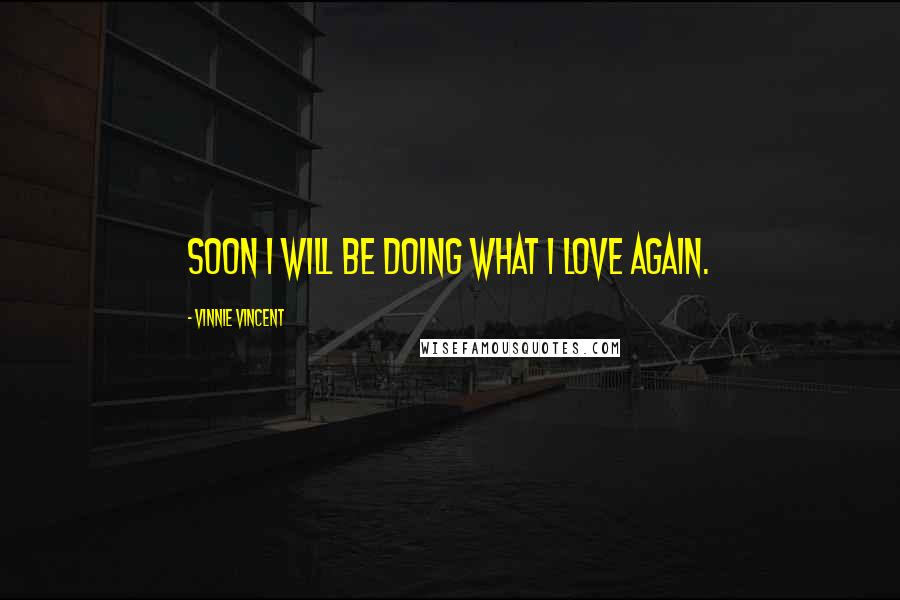 Vinnie Vincent Quotes: Soon I will be doing what I love again.