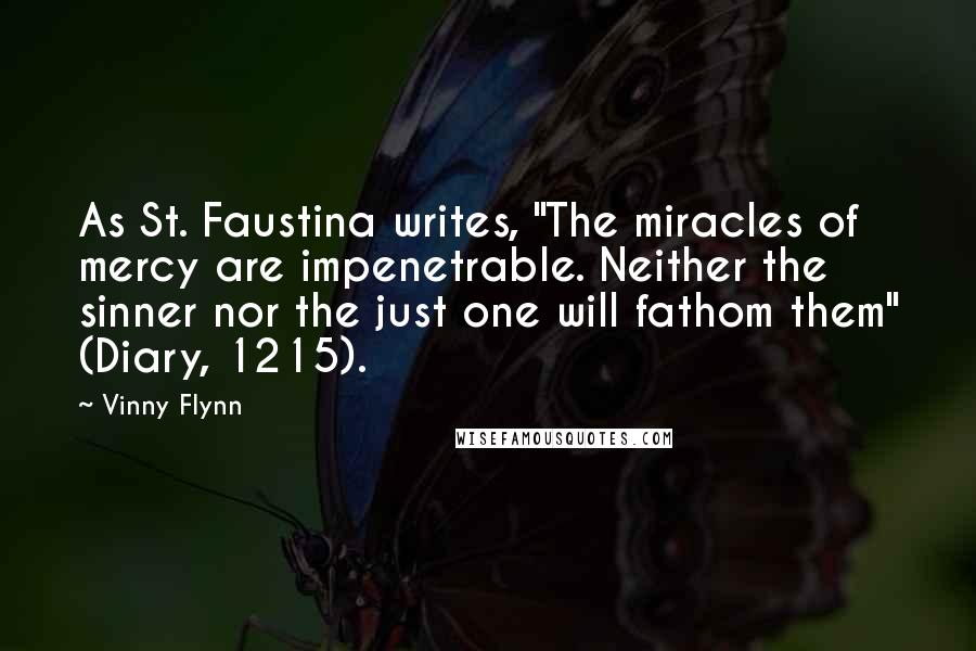 Vinny Flynn Quotes: As St. Faustina writes, "The miracles of mercy are impenetrable. Neither the sinner nor the just one will fathom them" (Diary, 1215).