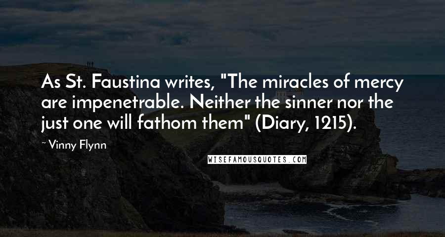 Vinny Flynn Quotes: As St. Faustina writes, "The miracles of mercy are impenetrable. Neither the sinner nor the just one will fathom them" (Diary, 1215).