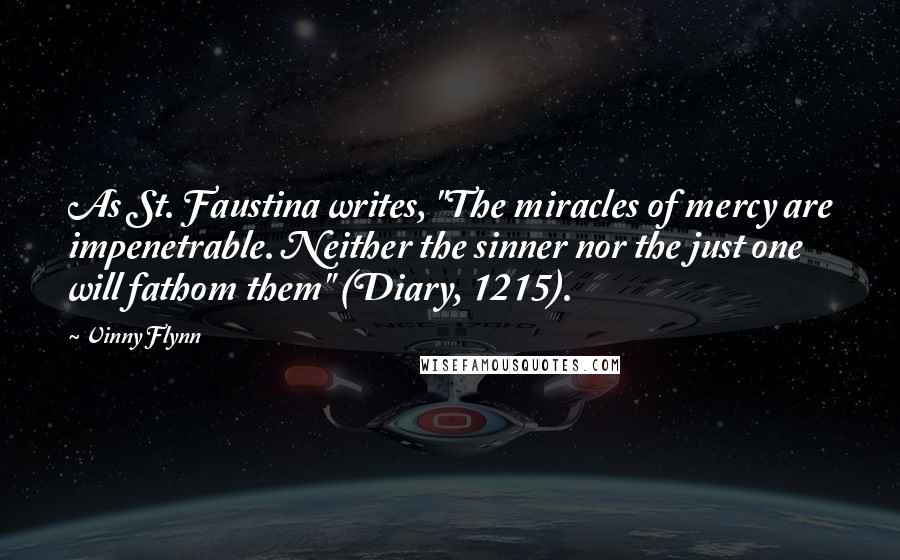 Vinny Flynn Quotes: As St. Faustina writes, "The miracles of mercy are impenetrable. Neither the sinner nor the just one will fathom them" (Diary, 1215).
