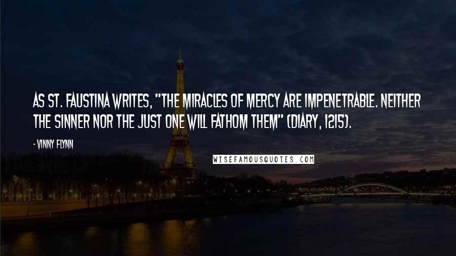 Vinny Flynn Quotes: As St. Faustina writes, "The miracles of mercy are impenetrable. Neither the sinner nor the just one will fathom them" (Diary, 1215).