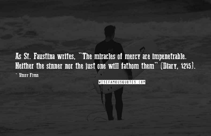 Vinny Flynn Quotes: As St. Faustina writes, "The miracles of mercy are impenetrable. Neither the sinner nor the just one will fathom them" (Diary, 1215).