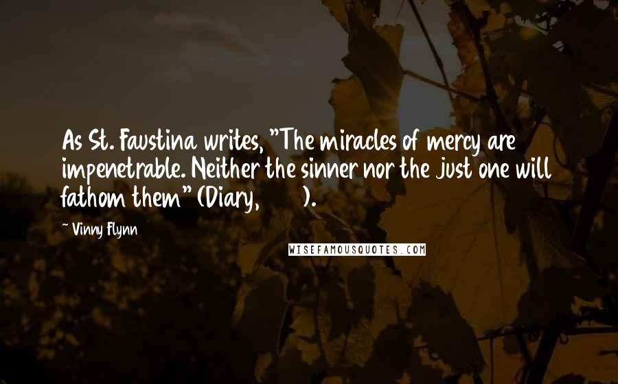 Vinny Flynn Quotes: As St. Faustina writes, "The miracles of mercy are impenetrable. Neither the sinner nor the just one will fathom them" (Diary, 1215).
