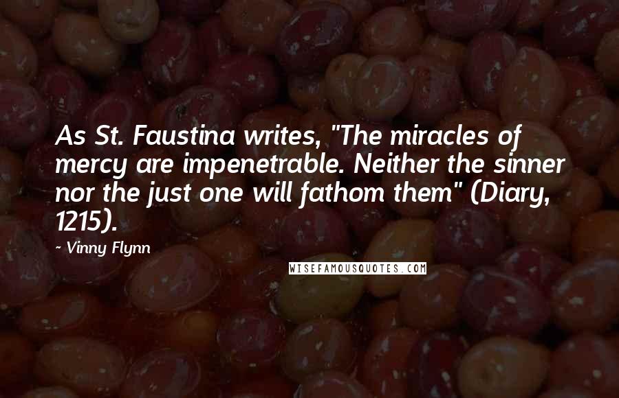Vinny Flynn Quotes: As St. Faustina writes, "The miracles of mercy are impenetrable. Neither the sinner nor the just one will fathom them" (Diary, 1215).