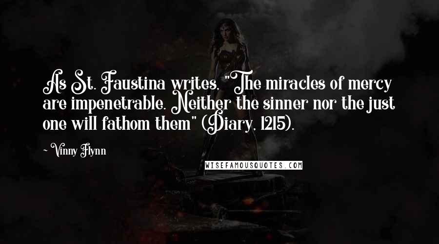 Vinny Flynn Quotes: As St. Faustina writes, "The miracles of mercy are impenetrable. Neither the sinner nor the just one will fathom them" (Diary, 1215).