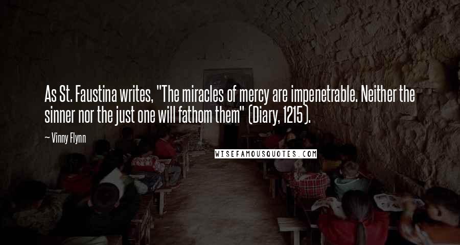 Vinny Flynn Quotes: As St. Faustina writes, "The miracles of mercy are impenetrable. Neither the sinner nor the just one will fathom them" (Diary, 1215).