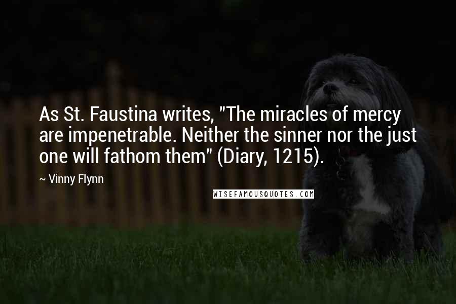 Vinny Flynn Quotes: As St. Faustina writes, "The miracles of mercy are impenetrable. Neither the sinner nor the just one will fathom them" (Diary, 1215).