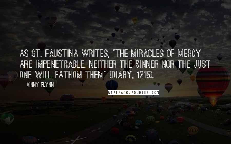 Vinny Flynn Quotes: As St. Faustina writes, "The miracles of mercy are impenetrable. Neither the sinner nor the just one will fathom them" (Diary, 1215).