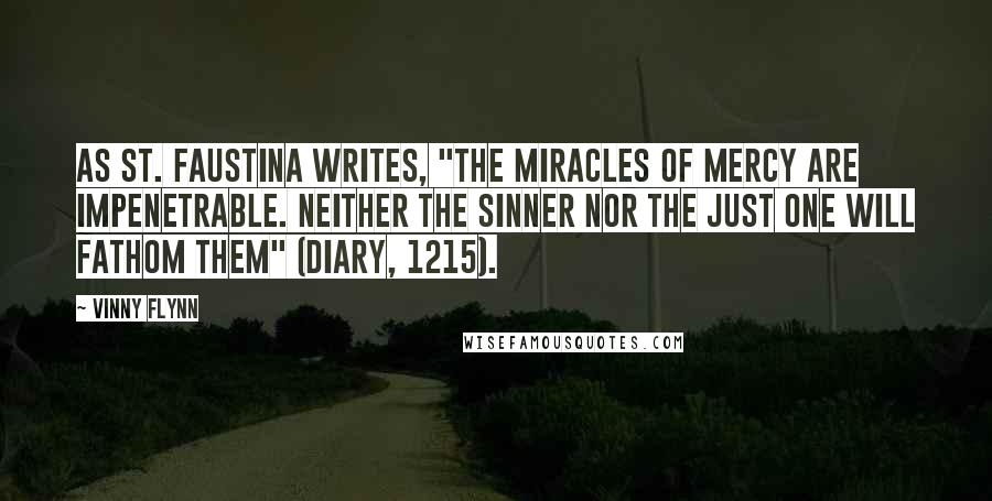 Vinny Flynn Quotes: As St. Faustina writes, "The miracles of mercy are impenetrable. Neither the sinner nor the just one will fathom them" (Diary, 1215).