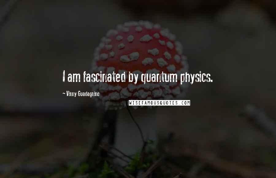 Vinny Guadagnino Quotes: I am fascinated by quantum physics.