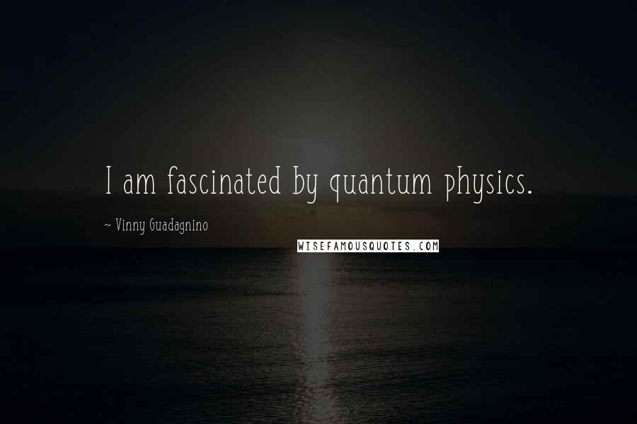 Vinny Guadagnino Quotes: I am fascinated by quantum physics.