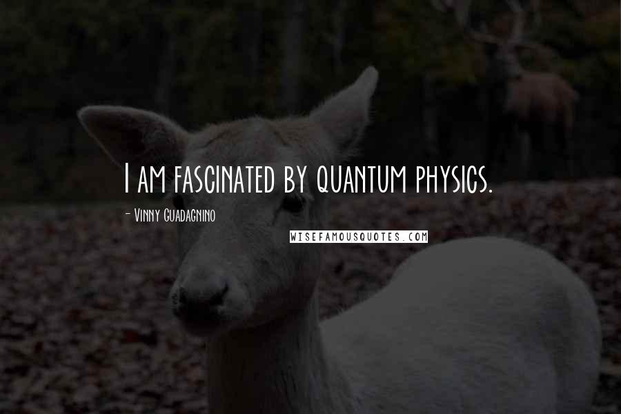 Vinny Guadagnino Quotes: I am fascinated by quantum physics.