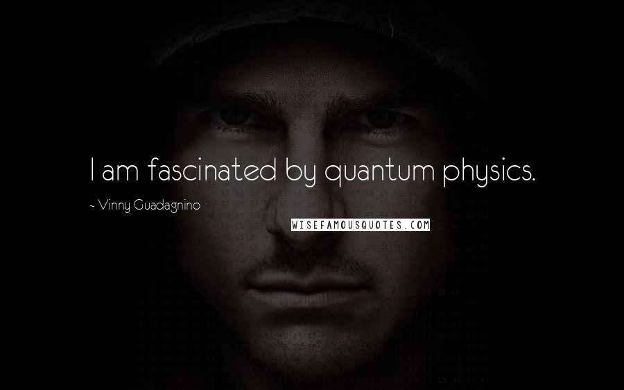 Vinny Guadagnino Quotes: I am fascinated by quantum physics.