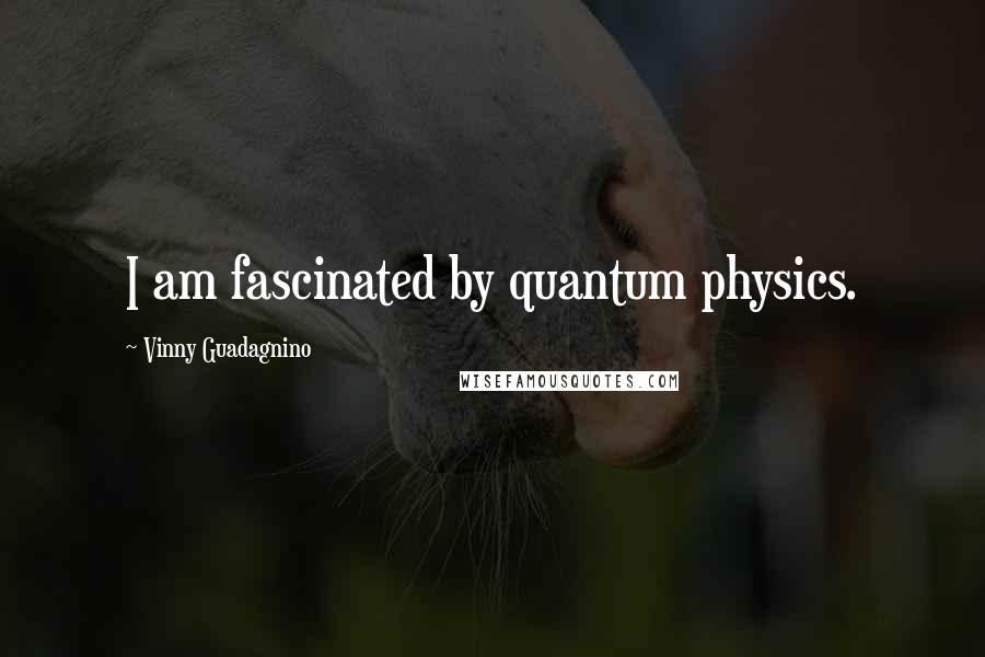 Vinny Guadagnino Quotes: I am fascinated by quantum physics.