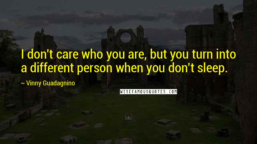 Vinny Guadagnino Quotes: I don't care who you are, but you turn into a different person when you don't sleep.