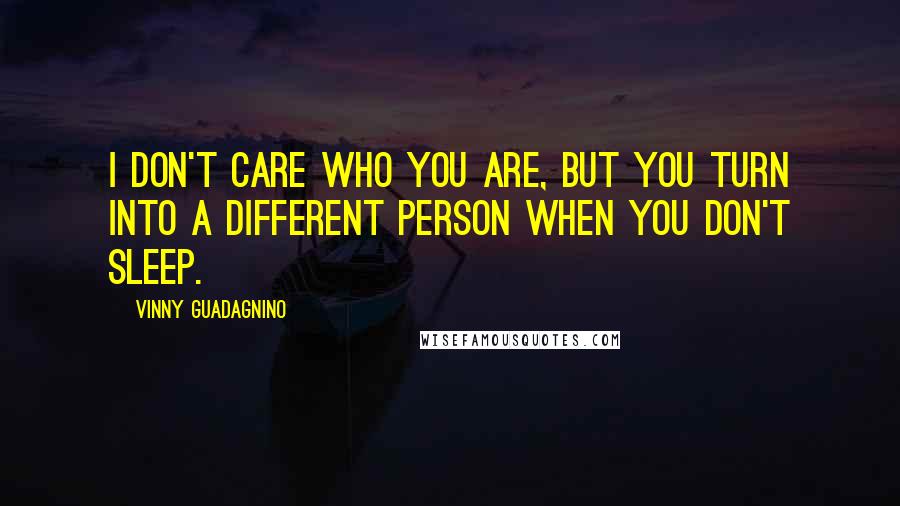 Vinny Guadagnino Quotes: I don't care who you are, but you turn into a different person when you don't sleep.