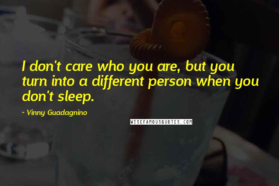 Vinny Guadagnino Quotes: I don't care who you are, but you turn into a different person when you don't sleep.