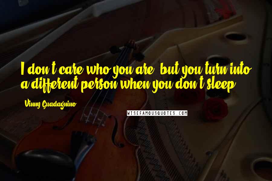 Vinny Guadagnino Quotes: I don't care who you are, but you turn into a different person when you don't sleep.