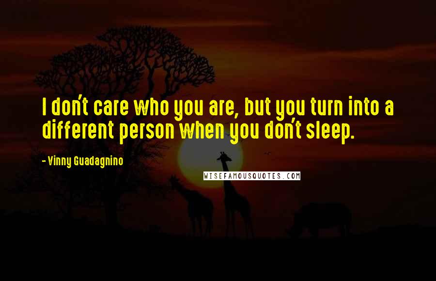 Vinny Guadagnino Quotes: I don't care who you are, but you turn into a different person when you don't sleep.