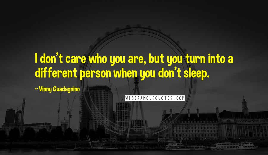Vinny Guadagnino Quotes: I don't care who you are, but you turn into a different person when you don't sleep.
