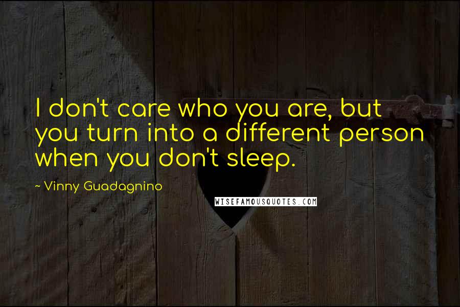 Vinny Guadagnino Quotes: I don't care who you are, but you turn into a different person when you don't sleep.